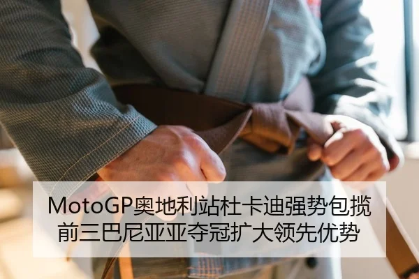 MotoGP奥地利站杜卡迪强势包揽前三巴尼亚亚夺冠扩大领先优势