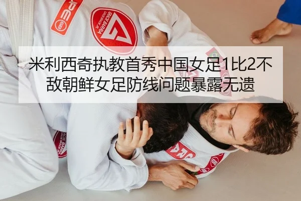 米利西奇执教首秀中国女足1比2不敌朝鲜女足防线问题暴露无遗