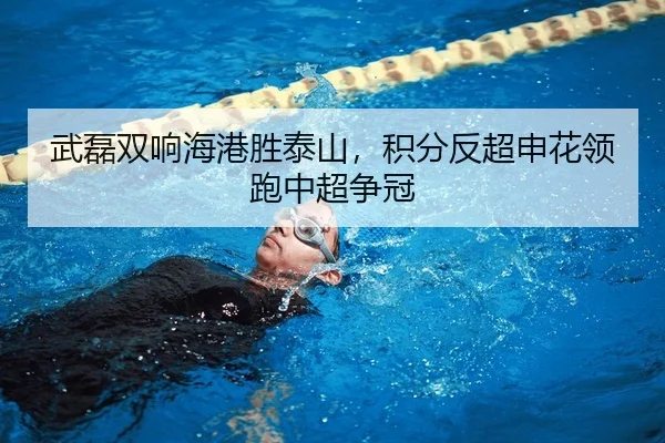 武磊双响海港胜泰山，积分反超申花领跑中超争冠