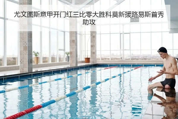 尤文图斯意甲开门红三比零大胜科莫新援路易斯首秀助攻